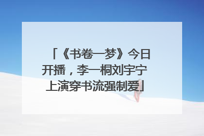《书卷一梦》今日开播，李一桐刘宇宁上演穿书流强制爱
