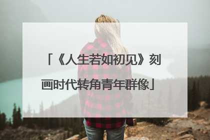 《人生若如初见》刻画时代转角青年群像