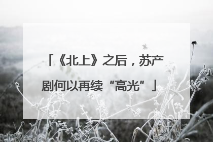 《北上》之后，苏产剧何以再续“高光”
