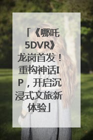 《哪吒 5DVR》龙岗首发！重构神话IP，开启沉浸式文旅新体验