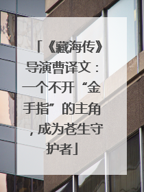 《藏海传》导演曹译文：一个不开“金手指”的主角，成为苍生守护者