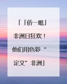 「侨一瞧」非洲日狂欢！他们用色彩“定义”非洲