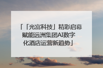「光富科技」精彩启幕 赋能远洲集团AI数字化酒店运营新趋势
