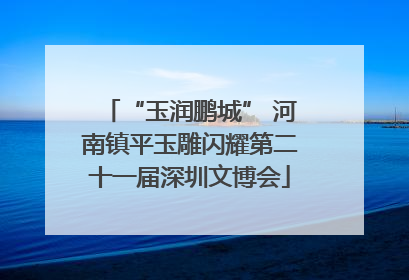 “玉润鹏城” 河南镇平玉雕闪耀第二十一届深圳文博会