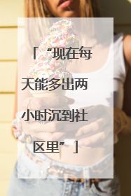 “现在每天能多出两小时沉到社区里”