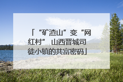 “矿渣山”变“网红村” 山西晋城司徒小镇的共富密码