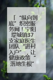 “纵向到底”织密服务网！宁阳堽城镇37支家庭医生团队“进村入户”，让健康政策“落地生根”