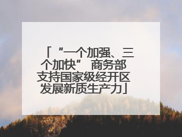 “一个加强、三个加快” 商务部支持国家级经开区发展新质生产力