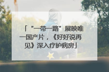 “一带一路”展映唯一国产片，《好好说再见》深入疗护病房