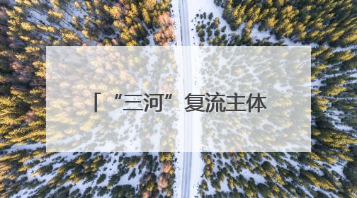 “三河”复流主体工程基本完工 人水和谐场景初现