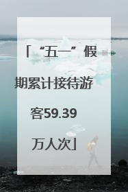 “五一”假期累计接待游客59.39万人次