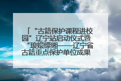 “古籍保护课程进校园”辽宁站启动仪式暨“琅嬛缥缃——辽宁省古籍重点保护单位成果展”在辽宁大学举行