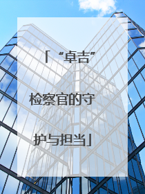 “卓吉”检察官的守护与担当