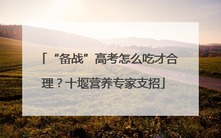 “备战”高考怎么吃才合理？十堰营养专家支招