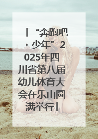 “奔跑吧・少年”2025年四川省第八届幼儿体育大会在乐山圆满举行