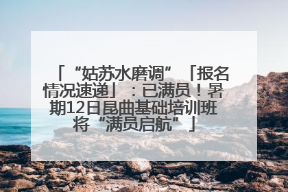 “姑苏水磨调”「报名情况速递」：已满员！暑期12日昆曲基础培训班将“满员启航”