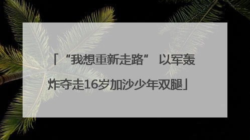 “我想重新走路” 以军轰炸夺走16岁加沙少年双腿