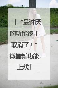 “最讨厌的功能终于取消了！”微信新功能上线