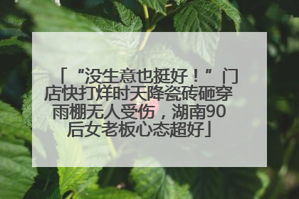 “没生意也挺好！”门店快打烊时天降瓷砖砸穿雨棚无人受伤，湖南90后女老板心态超好