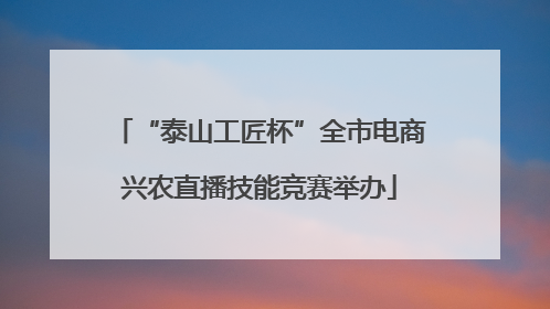 “泰山工匠杯”全市电商兴农直播技能竞赛举办