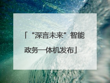 “深言未来”智能政务一体机发布