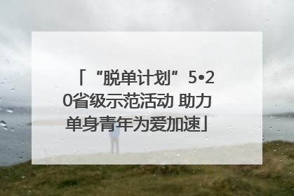 “脱单计划”5•20省级示范活动 助力单身青年为爱加速