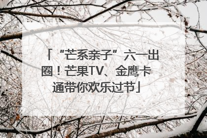 “芒系亲子”六一出圈！芒果TV、金鹰卡通带你欢乐过节
