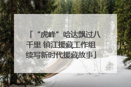 “虎峰”哈达飘过八千里 镇江援藏工作组续写新时代援藏故事