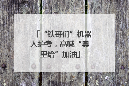 “铁哥们”机器人护考，高喊“奥里给”加油