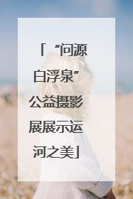 “问源白浮泉”公益摄影展展示运河之美