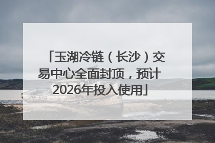 玉湖冷链（长沙）交易中心全面封顶，预计2026年投入使用