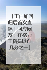 王自如回归后首次直播！回应网友：在格力工资是以前几分之一