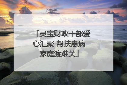 灵宝财政干部爱心汇聚 帮扶患病家庭渡难关