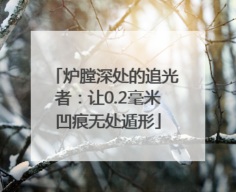 炉膛深处的追光者：让0.2毫米凹痕无处遁形