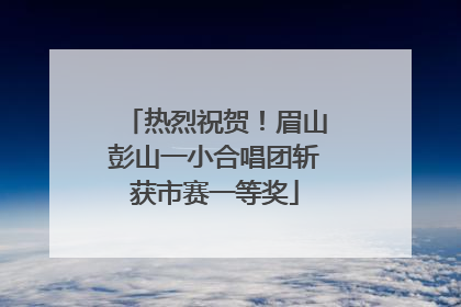 热烈祝贺！眉山彭山一小合唱团斩获市赛一等奖