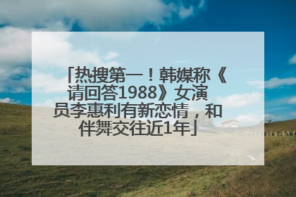 热搜第一！韩媒称《请回答1988》女演员李惠利有新恋情，和伴舞交往近1年
