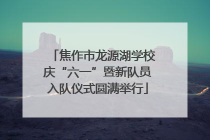 焦作市龙源湖学校庆“六一”暨新队员入队仪式圆满举行