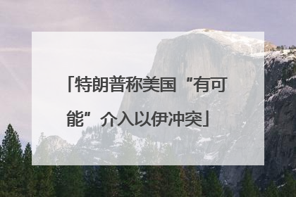 特朗普称美国“有可能”介入以伊冲突