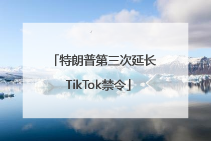 特朗普第三次延长TikTok禁令