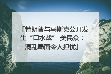 特朗普与马斯克公开发生“口水战” 美民众：混乱局面令人担忧