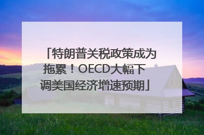 特朗普关税政策成为拖累！OECD大幅下调美国经济增速预期