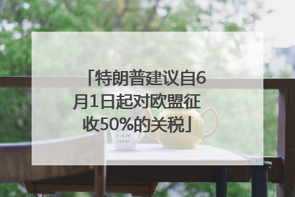 特朗普建议自6月1日起对欧盟征收50%的关税