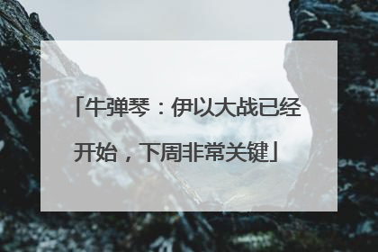牛弹琴：伊以大战已经开始，下周非常关键