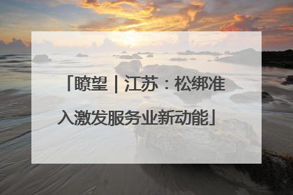 瞭望｜江苏：松绑准入激发服务业新动能
