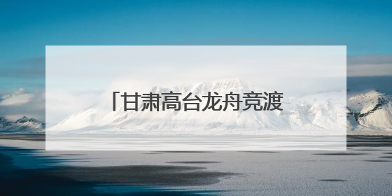 甘肃高台龙舟竞渡“划”亮荒漠绿洲