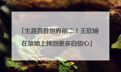 生涯首胜世界前二！王欣瑜在草地上找到更多自信心