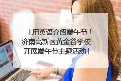 用英语介绍端午节！济南高新区黄金谷学校开展端午节主题活动