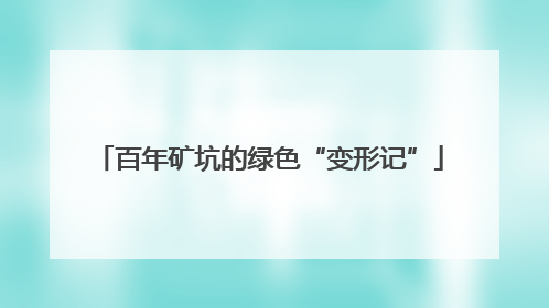 百年矿坑的绿色“变形记”