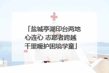 盐城亭湖印台两地心连心 志愿者跨越千里暖护困境学童