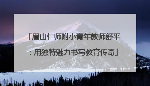 眉山仁师附小青年教师舒平：用独特魅力书写教育传奇